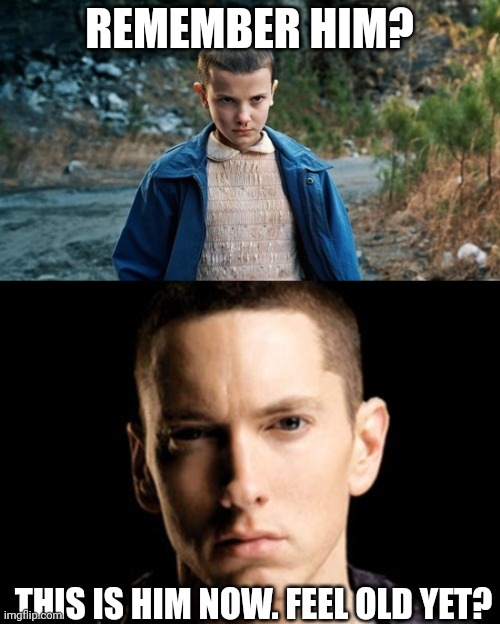 REMEMBER HIM? THIS IS HIM NOW. FEEL OLD YET? | image tagged in eleven stranger things,memes,eminem | made w/ Imgflip meme maker