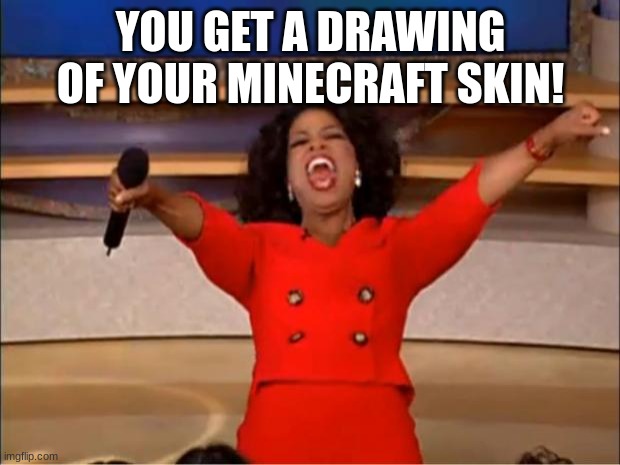Oprah You Get A Meme | YOU GET A DRAWING OF YOUR MINECRAFT SKIN! | image tagged in memes,oprah you get a | made w/ Imgflip meme maker