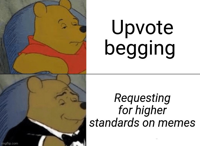 Very nice | Upvote begging; Requesting for higher standards on memes | image tagged in memes,tuxedo winnie the pooh | made w/ Imgflip meme maker