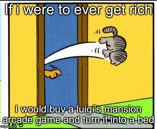 One at a time ladies | If i were to ever get rich; I would buy a luigi’s mansion arcade game and turn it into a bed | image tagged in nermal gets kicked out | made w/ Imgflip meme maker