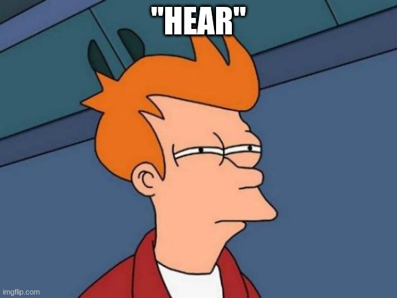 Futurama Fry Meme | "HEAR" | image tagged in memes,futurama fry | made w/ Imgflip meme maker