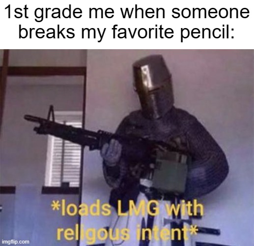 Loads LMG with religious intent | 1st grade me when someone breaks my favorite pencil: | image tagged in loads lmg with religious intent | made w/ Imgflip meme maker