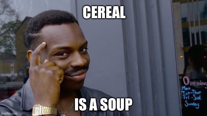 CEREAL IS A SOUP | CEREAL; IS A SOUP | image tagged in memes,roll safe think about it | made w/ Imgflip meme maker