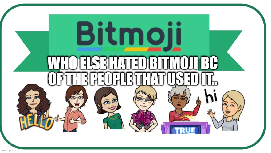 Bitmoji... | WHO ELSE HATED BITMOJI BC OF THE PEOPLE THAT USED IT.. | image tagged in memes,bitmoji | made w/ Imgflip meme maker