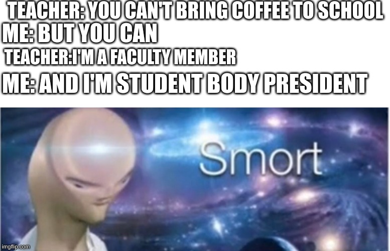 I DA PREZ | TEACHER: YOU CAN'T BRING COFFEE TO SCHOOL; ME: BUT YOU CAN; TEACHER:I'M A FACULTY MEMBER; ME: AND I'M STUDENT BODY PRESIDENT | image tagged in meme man smort | made w/ Imgflip meme maker