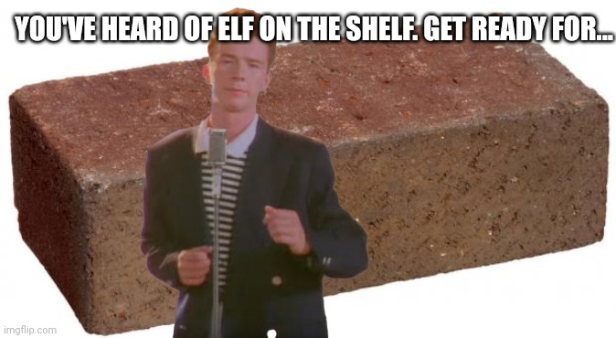 brick | YOU'VE HEARD OF ELF ON THE SHELF. GET READY FOR... | image tagged in brick,elf on the shelf | made w/ Imgflip meme maker