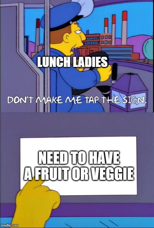i hate when this happens | LUNCH LADIES; NEED TO HAVE A FRUIT OR VEGGIE | image tagged in don't make me tap the sign,school memes,relatable memes | made w/ Imgflip meme maker