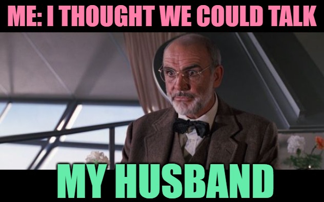 Talking With My Husband | ME: I THOUGHT WE COULD TALK; MY HUSBAND | image tagged in dr henry jones sr annoyed,indiana jones,marriage,funny memes,lol,sean connery | made w/ Imgflip meme maker