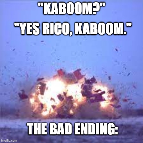 KABOOM | "YES RICO, KABOOM."; "KABOOM?"; THE BAD ENDING: | image tagged in kaboomsky | made w/ Imgflip meme maker