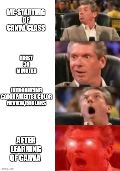 Mr. McMahon reaction | ME-STARTING OF CANVA CLASS; FIRST 30 MINUTES; INTRODUCING COLORPALETTES,COLOR REVIEW,COOLORS; AFTER LEARNING OF CANVA | image tagged in mr mcmahon reaction | made w/ Imgflip meme maker