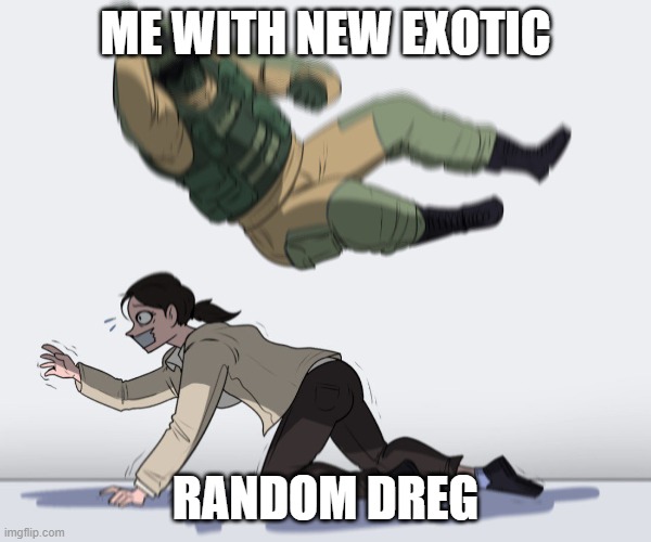 destiny meme | ME WITH NEW EXOTIC; RANDOM DREG | image tagged in soldier attack | made w/ Imgflip meme maker
