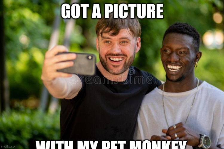 drama. | GOT A PICTURE; WITH MY PET MONKEY | made w/ Imgflip meme maker