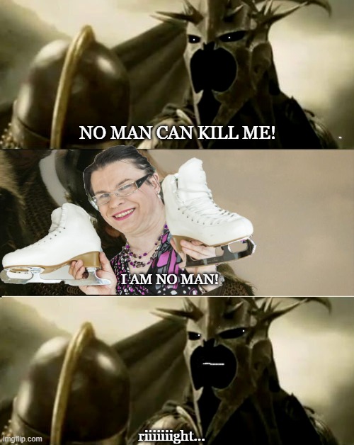I Am No Man | NO MAN CAN KILL ME! I AM NO MAN! riiiiiiight... | image tagged in lotr | made w/ Imgflip meme maker