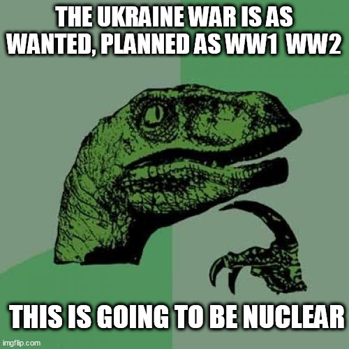 Philosoraptor Meme | THE UKRAINE WAR IS AS WANTED, PLANNED AS WW1  WW2; THIS IS GOING TO BE NUCLEAR | image tagged in memes,philosoraptor | made w/ Imgflip meme maker