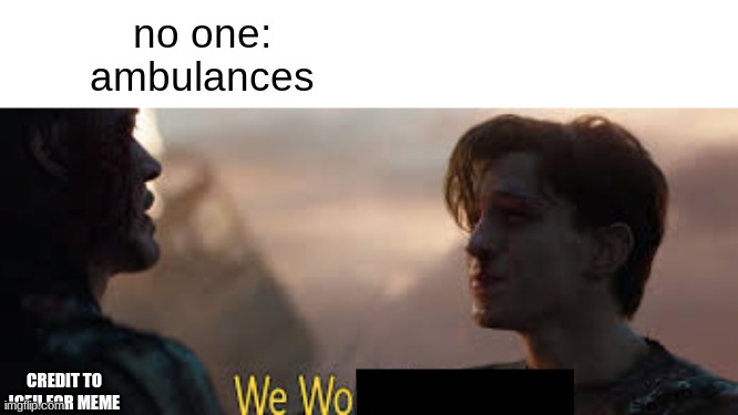 weeeeee wooooooo | no one:
ambulances; CREDIT TO ICEU FOR MEME | image tagged in we won mr stark,memes,endgame | made w/ Imgflip meme maker