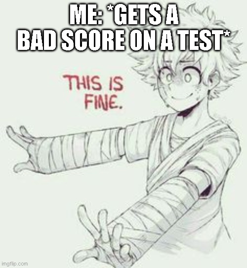 This is Fine (Mha style) | ME: *GETS A BAD SCORE ON A TEST* | image tagged in this is fine mha style | made w/ Imgflip meme maker