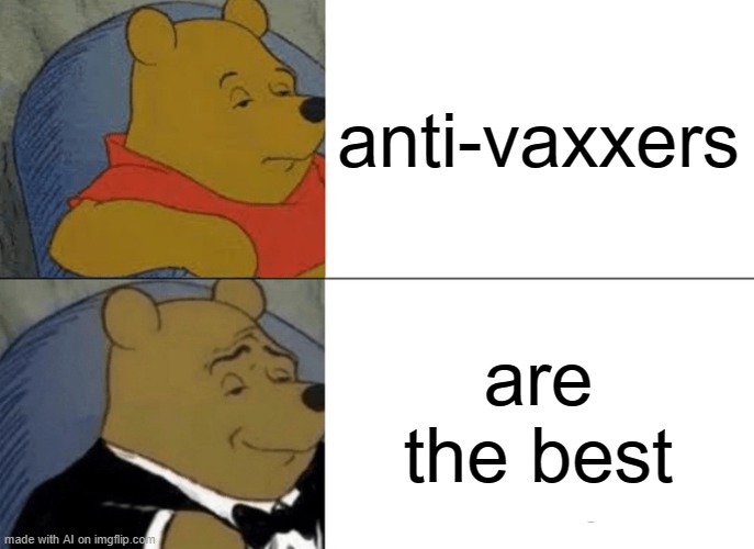 Tuxedo Winnie The Pooh | anti-vaxxers; are the best | image tagged in memes,tuxedo winnie the pooh,winnipeg | made w/ Imgflip meme maker