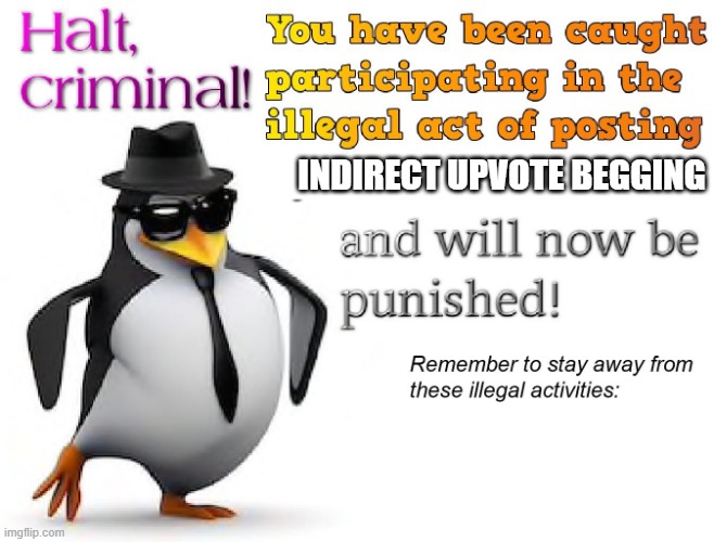 halt criminal! | INDIRECT UPVOTE BEGGING | image tagged in halt criminal | made w/ Imgflip meme maker