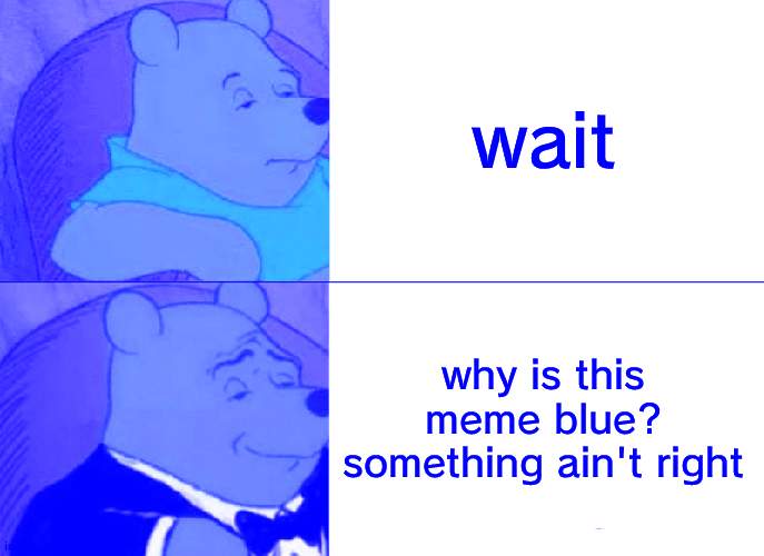 why is this meme blue? i didnt put a filter | wait; why is this meme blue? something ain't right | image tagged in memes,tuxedo winnie the pooh | made w/ Imgflip meme maker