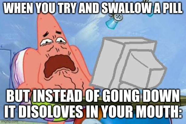 Patrick Star Internet Disgust | WHEN YOU TRY AND SWALLOW A PILL; BUT INSTEAD OF GOING DOWN IT DISSOLVES IN YOUR MOUTH: | image tagged in patrick star internet disgust | made w/ Imgflip meme maker