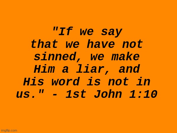 this is one of my favorite verses of all time | "If we say that we have not sinned, we make Him a liar, and His word is not in us." - 1st John 1:10 | made w/ Imgflip meme maker