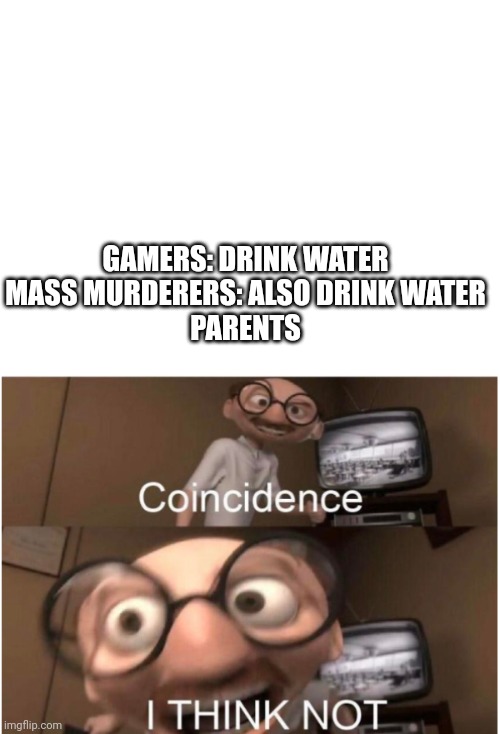 GAMERS: DRINK WATER
MASS MURDERERS: ALSO DRINK WATER
PARENTS | image tagged in coincidence i think not | made w/ Imgflip meme maker