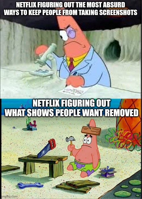 If this gets a lot of upvotes, I'll recreate this template in person | NETFLIX FIGURING OUT THE MOST ABSURD WAYS TO KEEP PEOPLE FROM TAKING SCREENSHOTS; NETFLIX FIGURING OUT WHAT SHOWS PEOPLE WANT REMOVED | image tagged in patrick smart dumb,netflix,screenshot,patrick star,spongebob | made w/ Imgflip meme maker