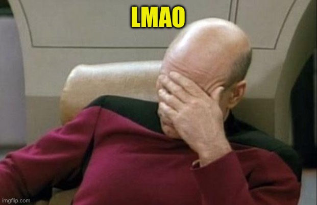 Captain Picard Facepalm Meme | LMAO | image tagged in memes,captain picard facepalm | made w/ Imgflip meme maker