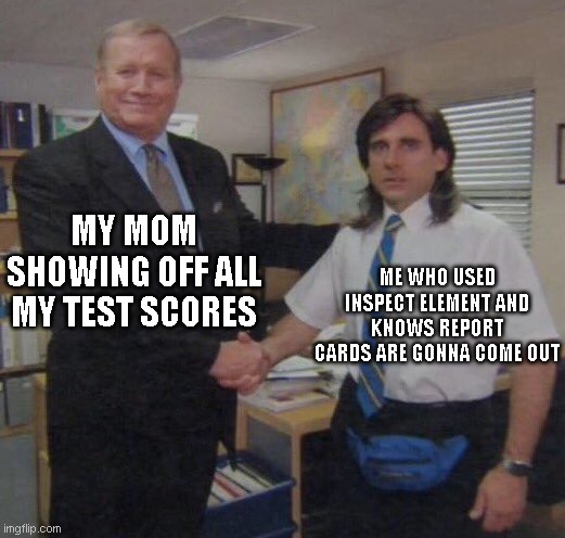 This happened to at least 1000+ people | MY MOM SHOWING OFF ALL MY TEST SCORES; ME WHO USED INSPECT ELEMENT AND KNOWS REPORT CARDS ARE GONNA COME OUT | image tagged in the office congratulations | made w/ Imgflip meme maker