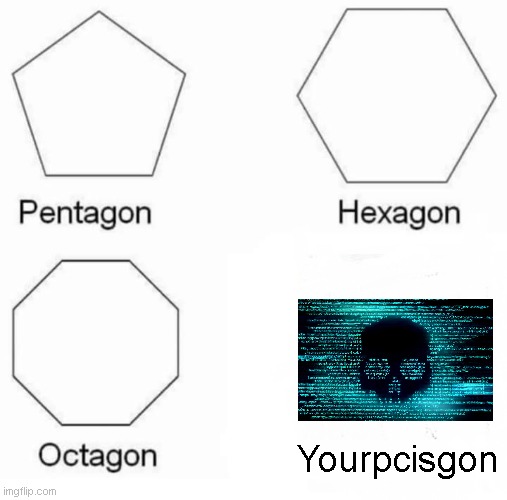 Pentagon Hexagon Octagon Meme | Yourpcisgon | image tagged in memes,pentagon hexagon octagon | made w/ Imgflip meme maker