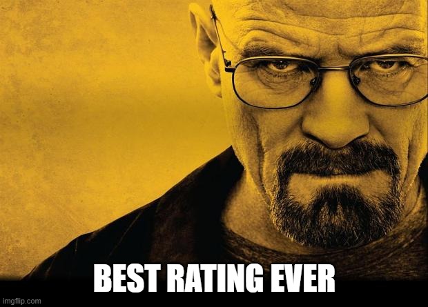 Breaking bad | BEST RATING EVER | image tagged in breaking bad | made w/ Imgflip meme maker