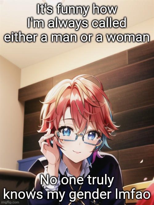 I'm the first one I type in :skull: | It's funny how I'm always called either a man or a woman; No one truly knows my gender lmfao | made w/ Imgflip meme maker