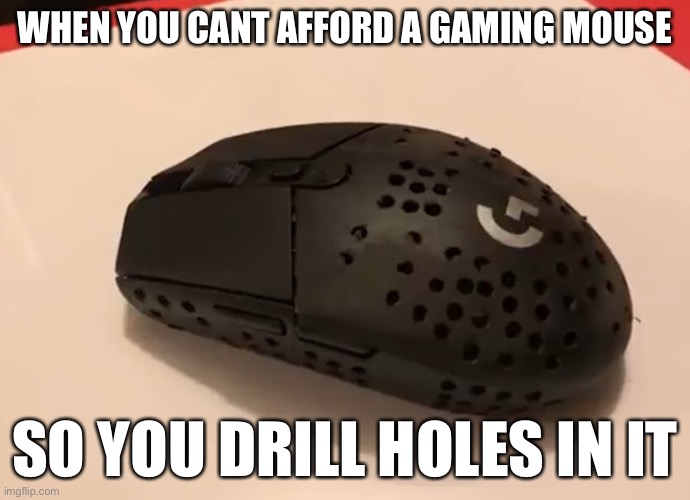 Yeah thats definitely gonna work | WHEN YOU CANT AFFORD A GAMING MOUSE; SO YOU DRILL HOLES IN IT | made w/ Imgflip meme maker