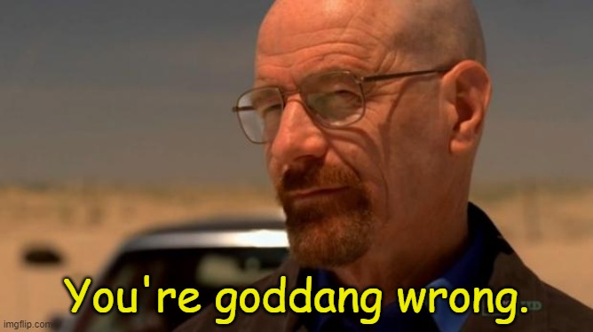 breaking bad | You're goddang wrong. | image tagged in breaking bad | made w/ Imgflip meme maker