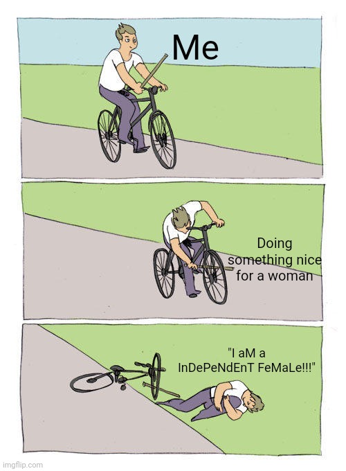 No offense to women, just feminists | Me; Doing something nice for a woman; "I aM a InDePeNdEnT FeMaLe!!!" | image tagged in memes,bike fall | made w/ Imgflip meme maker
