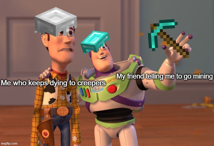 Minecraft Toy Story | My friend telling me to go mining; Me who keeps dying to creepers | image tagged in memes,x x everywhere | made w/ Imgflip meme maker