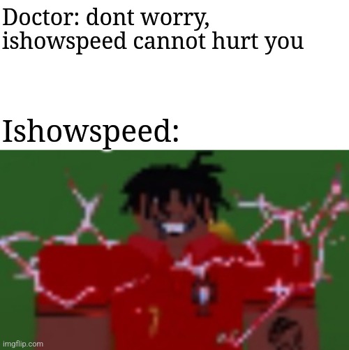 Ishowspeed is scary | Doctor: dont worry, ishowspeed cannot hurt you; Ishowspeed: | image tagged in ishowspeed,football | made w/ Imgflip meme maker