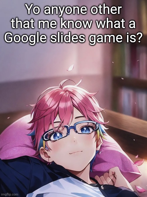I can tell u in comments if u want | Yo anyone other that me know what a Google slides game is? | made w/ Imgflip meme maker
