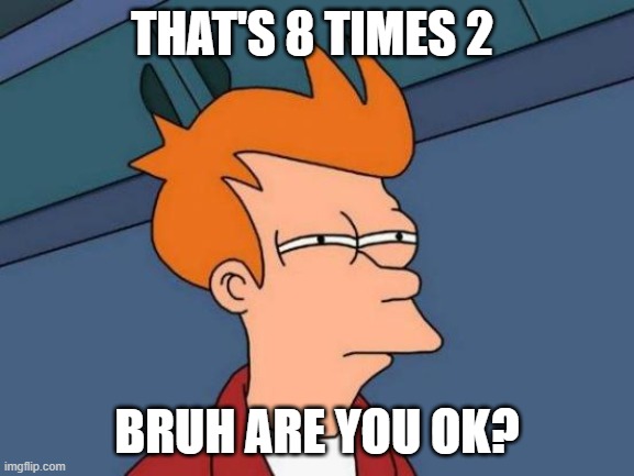 Futurama Fry Meme | THAT'S 8 TIMES 2 BRUH ARE YOU OK? | image tagged in memes,futurama fry | made w/ Imgflip meme maker