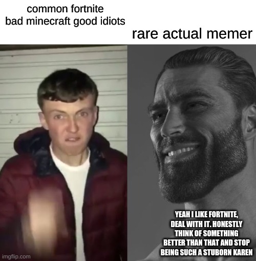 Bro think of something better than shaming a good game | rare actual memer; common fortnite bad minecraft good idiots; YEAH I LIKE FORTNITE, DEAL WITH IT. HONESTLY THINK OF SOMETHING BETTER THAN THAT AND STOP BEING SUCH A STUBORN KAREN | image tagged in fortnite good | made w/ Imgflip meme maker