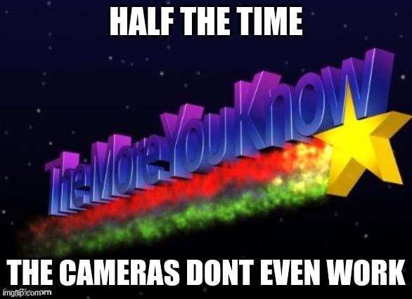 the more you know | HALF THE TIME THE CAMERAS DONT EVEN WORK | image tagged in the more you know | made w/ Imgflip meme maker