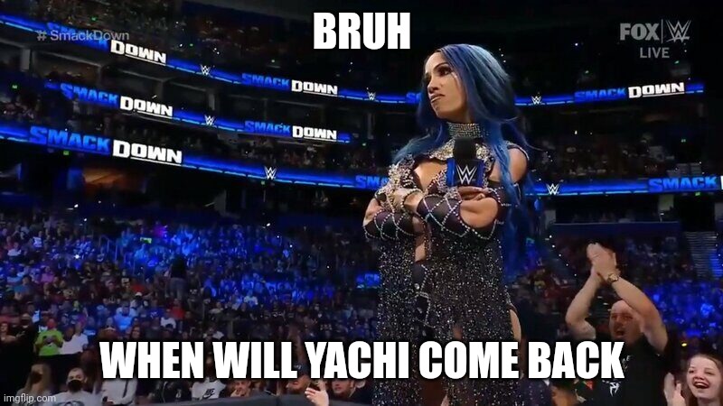 Sasha Banks Annoyed | BRUH; WHEN WILL YACHI COME BACK | image tagged in sasha banks annoyed | made w/ Imgflip meme maker