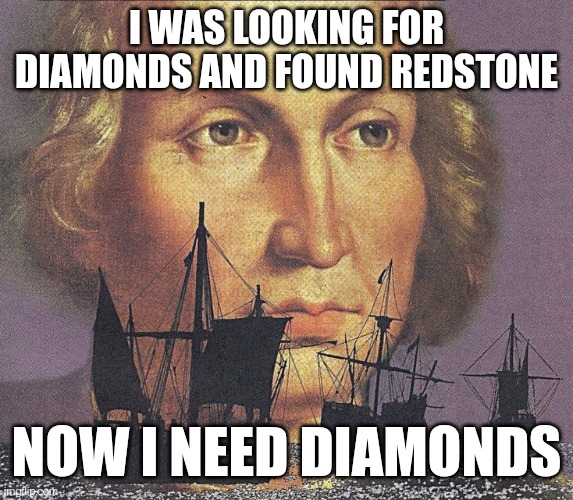 Last time I mined for diamonds I found like two stacks of redstone and only 5 diamonds. Deeplate mining SUCKS | I WAS LOOKING FOR DIAMONDS AND FOUND REDSTONE; NOW I NEED DIAMONDS | image tagged in i came looking for copper and i found gold | made w/ Imgflip meme maker