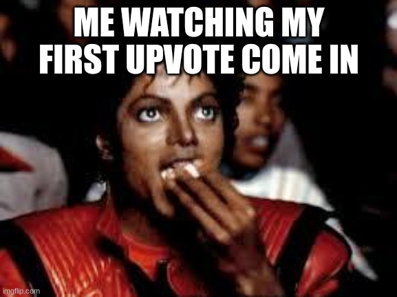 Michael Jackson Popcorn 2 | ME WATCHING MY FIRST UPVOTE COME IN | image tagged in michael jackson popcorn 2 | made w/ Imgflip meme maker