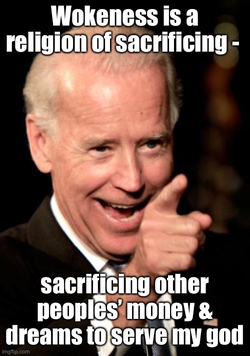 Smilin Biden Meme | Wokeness is a religion of sacrificing - sacrificing other peoples’ money & dreams to serve my god | image tagged in memes,smilin biden | made w/ Imgflip meme maker