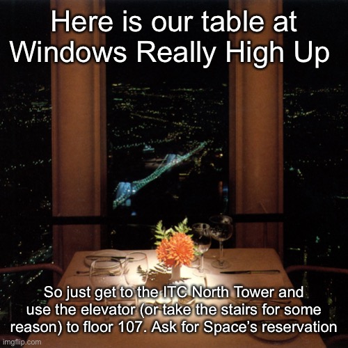Here is our table at Windows Really High Up; So just get to the ITC North Tower and use the elevator (or take the stairs for some reason) to floor 107. Ask for Space’s reservation | made w/ Imgflip meme maker