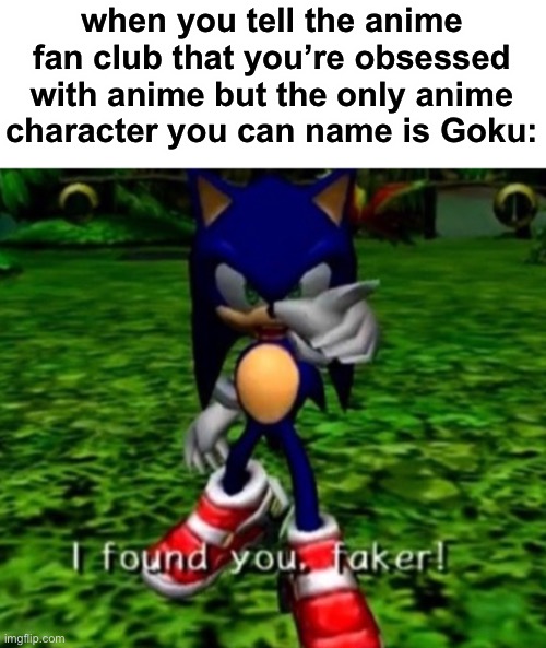 lol | when you tell the anime fan club that you’re obsessed with anime but the only anime character you can name is Goku: | image tagged in i found you faker,goku,anime,funny | made w/ Imgflip meme maker