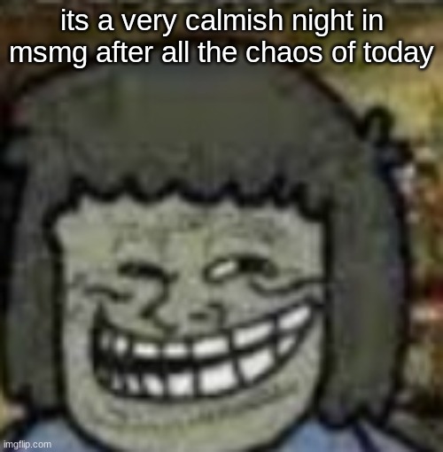 you know who else? | its a very calmish night in msmg after all the chaos of today | image tagged in you know who else | made w/ Imgflip meme maker