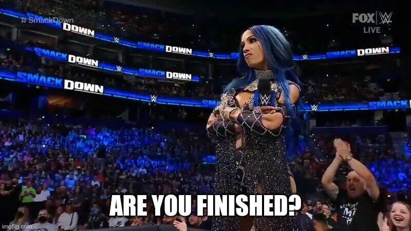 Sasha Banks Annoyed | ARE YOU FINISHED? | image tagged in sasha banks annoyed | made w/ Imgflip meme maker