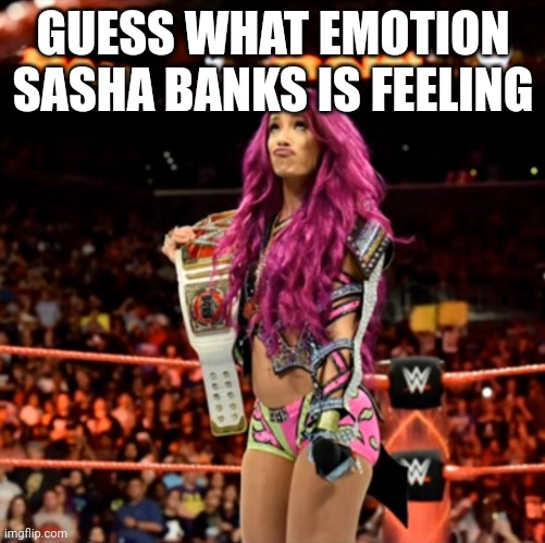 Sasha Banks | GUESS WHAT EMOTION SASHA BANKS IS FEELING | image tagged in sasha banks | made w/ Imgflip meme maker